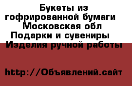 Букеты из гофрированной бумаги - Московская обл. Подарки и сувениры » Изделия ручной работы   